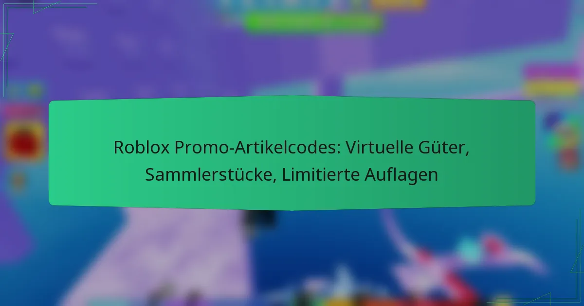 Roblox Promo-Artikelcodes: Virtuelle Güter, Sammlerstücke, Limitierte Auflagen