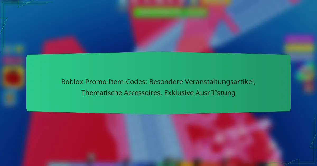 Roblox Promo-Item-Codes: Besondere Veranstaltungsartikel, Thematische Accessoires, Exklusive Ausrüstung