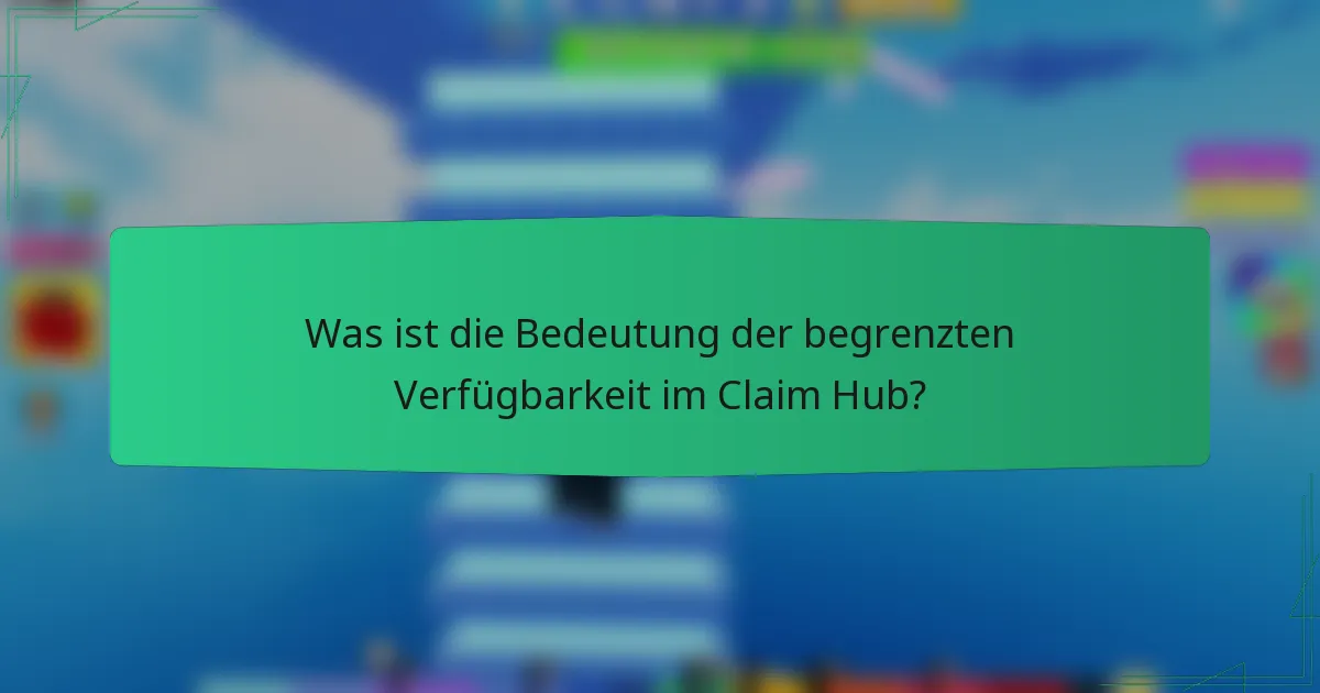 Was ist die Bedeutung der begrenzten Verfügbarkeit im Claim Hub?