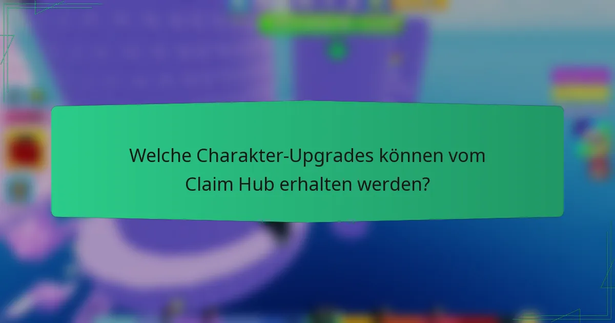 Welche Charakter-Upgrades können vom Claim Hub erhalten werden?