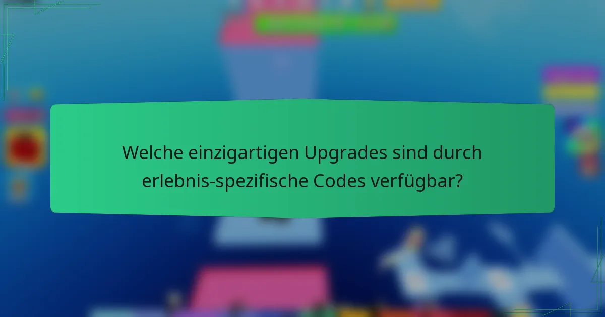 Welche einzigartigen Upgrades sind durch erlebnis-spezifische Codes verfügbar?