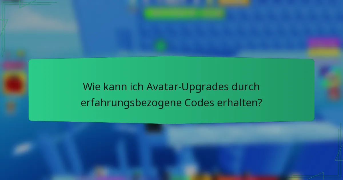 Wie kann ich Avatar-Upgrades durch erfahrungsbezogene Codes erhalten?