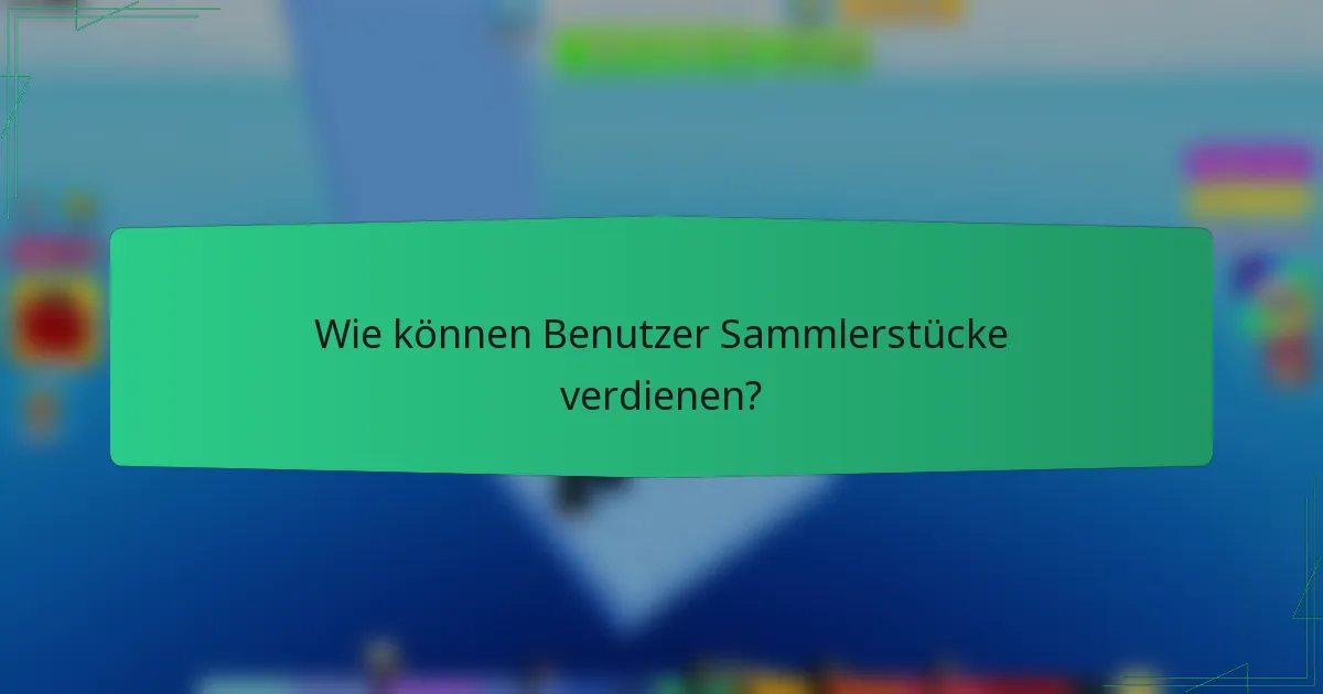 Wie können Benutzer Sammlerstücke verdienen?