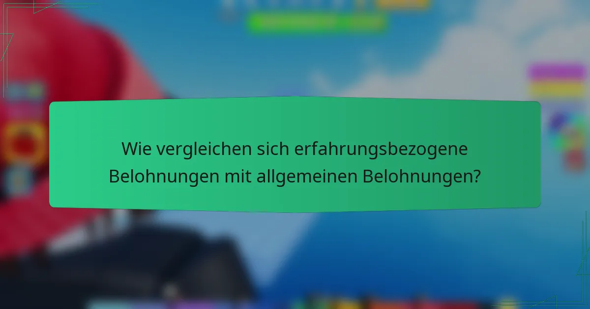 Wie vergleichen sich erfahrungsbezogene Belohnungen mit allgemeinen Belohnungen?